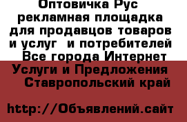 Оптовичка.Рус: рекламная площадка для продавцов товаров и услуг, и потребителей! - Все города Интернет » Услуги и Предложения   . Ставропольский край